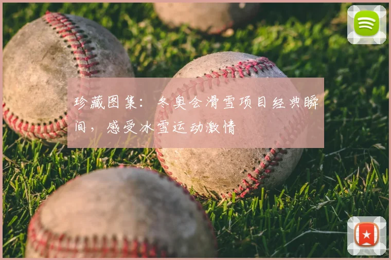 珍藏图集:冬奥会滑雪项目经典瞬间,感受冰雪运动激情