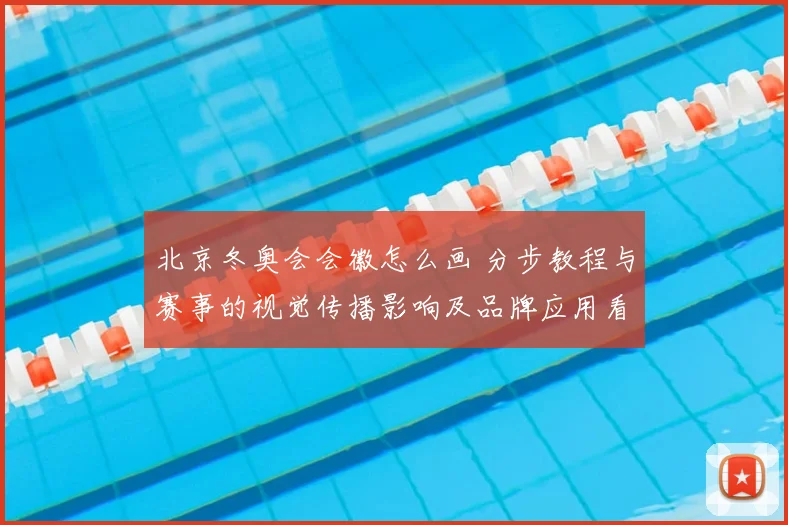 北京冬奥会会徽怎么画 分步教程与赛事的视觉传播影响及品牌应用看点