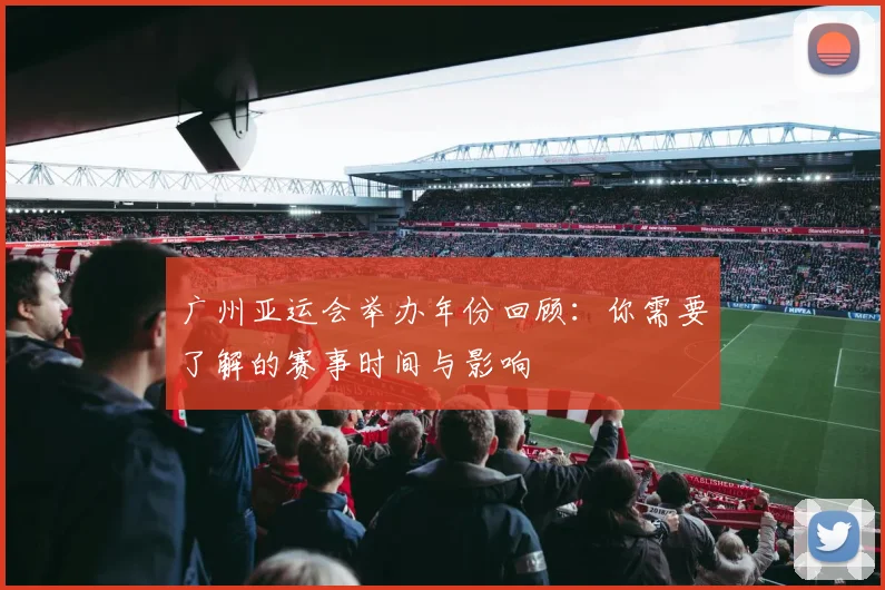 广州亚运会举办年份回顾:你需要了解的赛事时间与影响