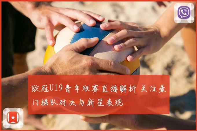 欧冠U19青年联赛直播解析 关注豪门梯队对决与新星表现