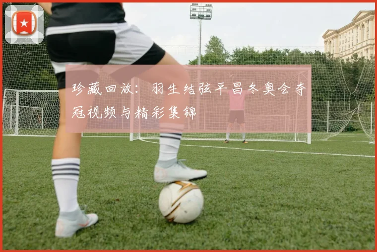珍藏回放：羽生结弦平昌冬奥会夺冠视频与精彩集锦